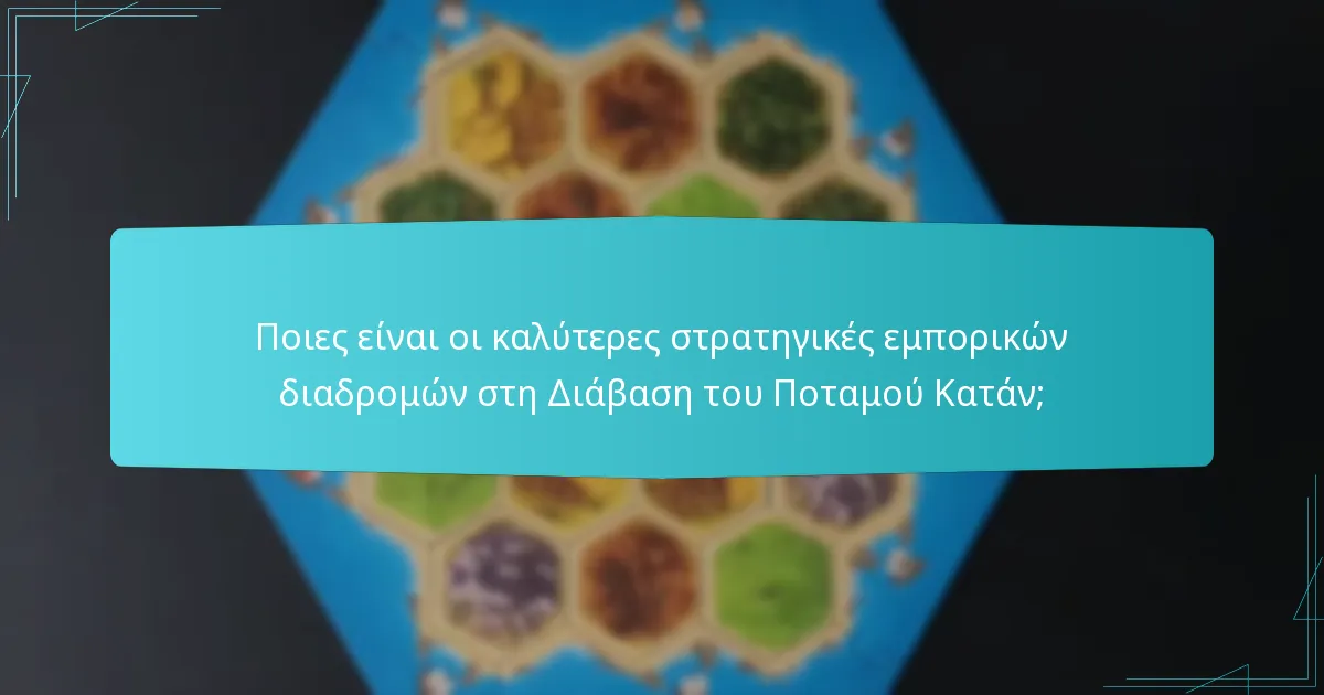 Ποιες είναι οι καλύτερες στρατηγικές εμπορικών διαδρομών στη Διάβαση του Ποταμού Κατάν;
