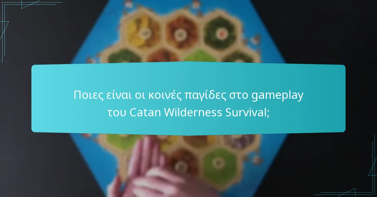Ποιες είναι οι κοινές παγίδες στο gameplay του Catan Wilderness Survival;