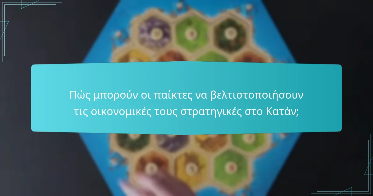 Πώς μπορούν οι παίκτες να βελτιστοποιήσουν τις οικονομικές τους στρατηγικές στο Κατάν;