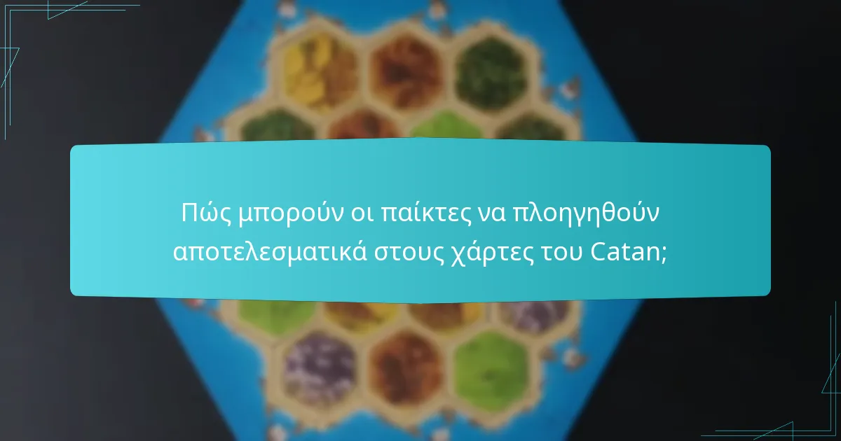 Πώς μπορούν οι παίκτες να πλοηγηθούν αποτελεσματικά στους χάρτες του Catan;