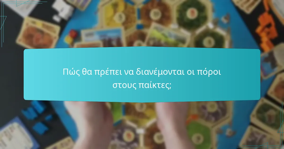 Πώς θα πρέπει να διανέμονται οι πόροι στους παίκτες;